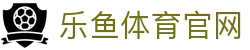 乐鱼体育官方网址 - 电子竞技综合娱乐平台 - 平台入口与APP